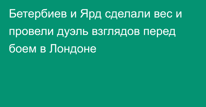 Бетербиев и Ярд сделали вес и провели дуэль взглядов перед боем в Лондоне