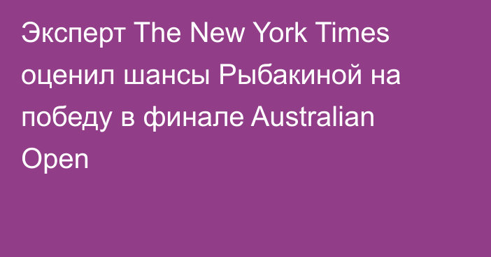 Эксперт The New York Times оценил шансы Рыбакиной на победу в финале Australian Open