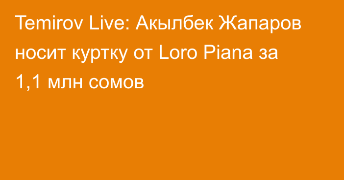 Temirov Live: Акылбек Жапаров носит куртку от Loro Piana за 1,1 млн сомов