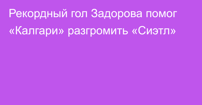 Рекордный гол Задорова помог «Калгари» разгромить «Сиэтл»