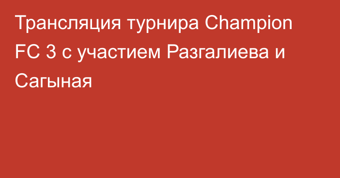 Трансляция турнира Champion FC 3 с участием Разгалиева и Сагыная