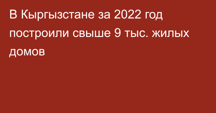 В Кыргызстане за 2022 год построили свыше 9 тыс. жилых домов