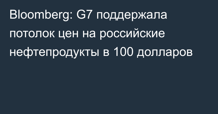 Bloomberg: G7 поддержала потолок цен на российские нефтепродукты в 100 долларов