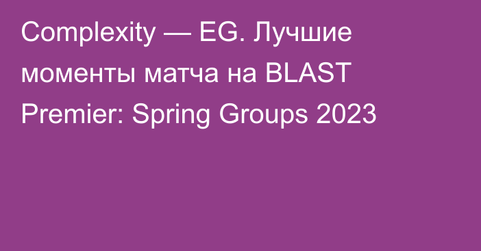 Complexity — EG. Лучшие моменты матча на BLAST Premier: Spring Groups 2023