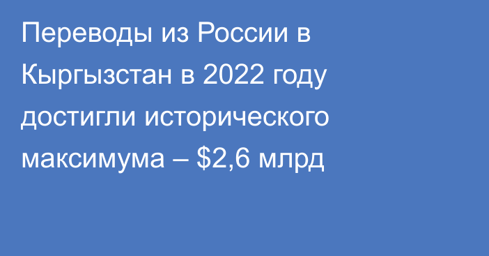 Переводы из России в Кыргызстан в 2022 году достигли исторического максимума – $2,6 млрд
