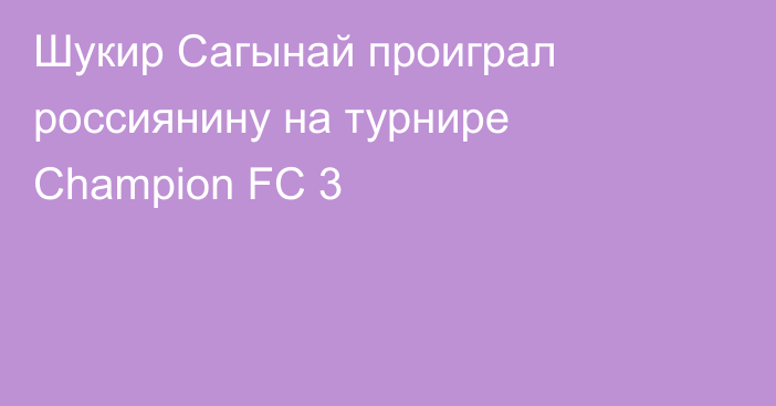 Шукир Сагынай проиграл россиянину на турнире Champion FC 3
