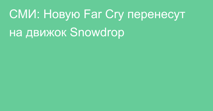 СМИ: Новую Far Cry перенесут на движок Snowdrop