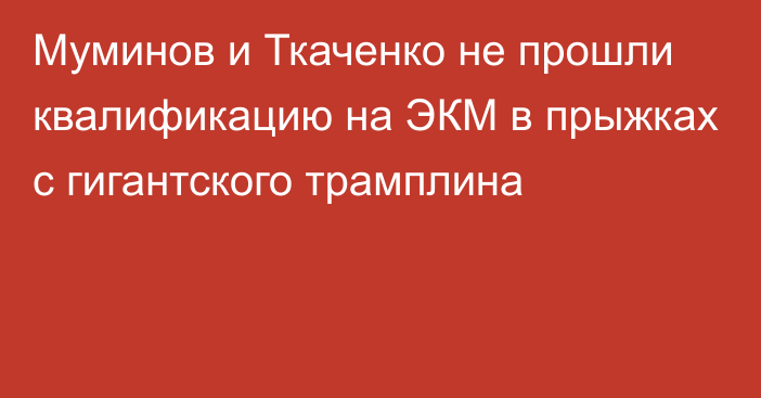 Муминов и Ткаченко не прошли квалификацию на ЭКМ в прыжках с гигантского трамплина