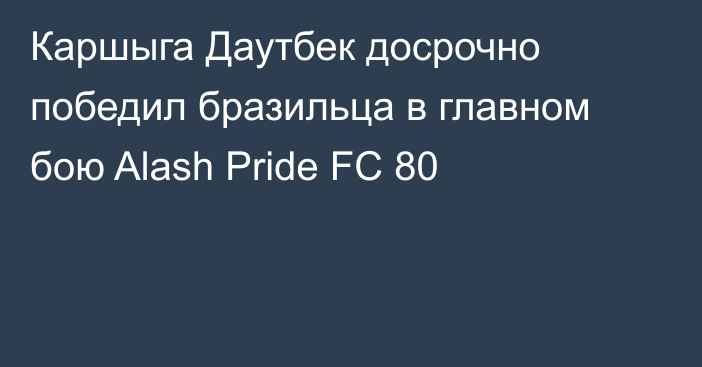 Каршыга Даутбек досрочно победил бразильца в главном бою Alash Pride FC 80