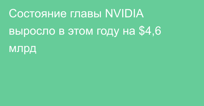Состояние главы NVIDIA выросло в этом году на $4,6 млрд