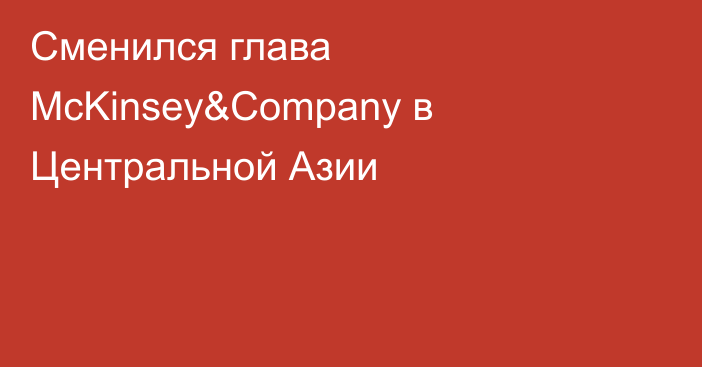 Сменился глава McKinsey&Company в Центральной Азии