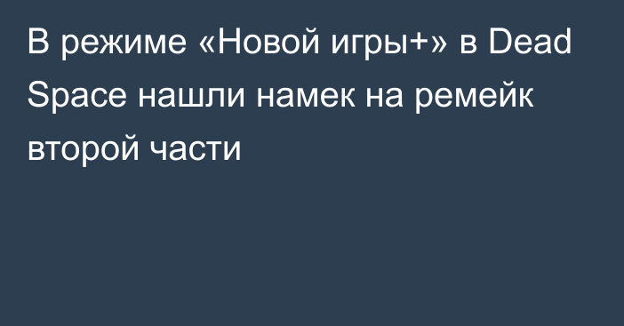 В режиме «Новой игры+» в Dead Space нашли намек на ремейк второй части