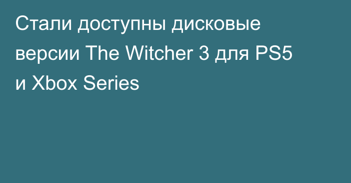 Стали доступны дисковые версии The Witcher 3 для PS5 и Xbox Series