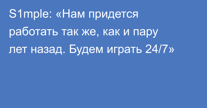 S1mple: «Нам придется работать так же, как и пару лет назад. Будем играть 24/7»