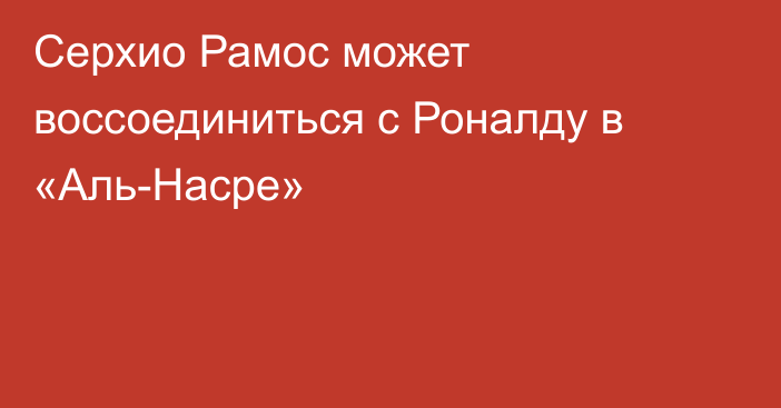 Серхио Рамос может воссоединиться с Роналду в «Аль-Насре»