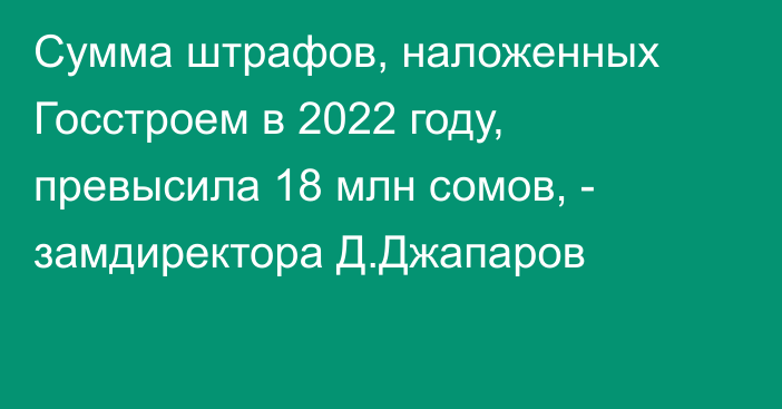 Сумма штрафов, наложенных Госстроем в 2022 году, превысила 18 млн сомов, - замдиректора Д.Джапаров