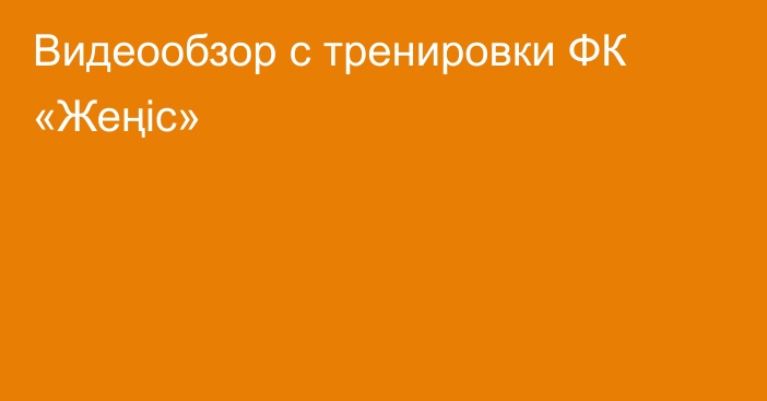 Видеообзор с тренировки ФК «Жеңіс»