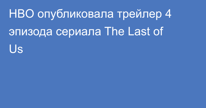 HBO опубликовала трейлер 4 эпизода сериала The Last of Us