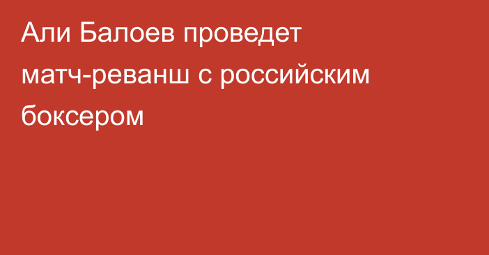 Али Балоев проведет матч-реванш с российским боксером