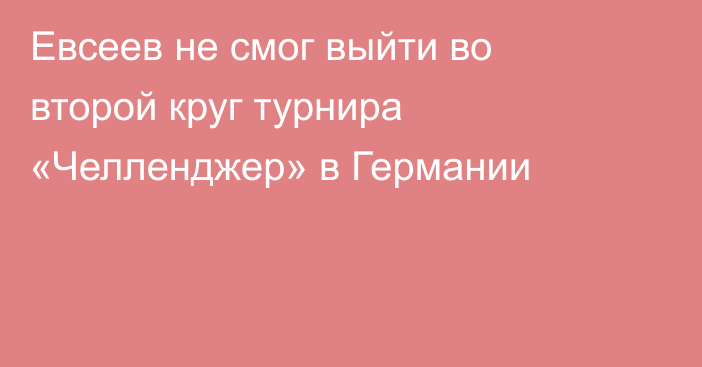 Евсеев не смог выйти во второй круг турнира «Челленджер» в Германии