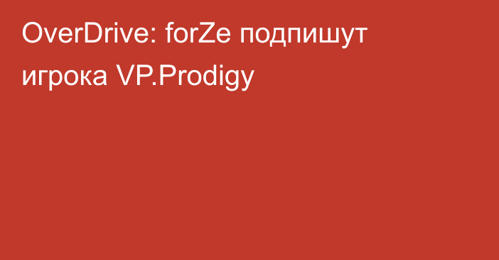 OverDrive: forZe подпишут игрока VP.Prodigy