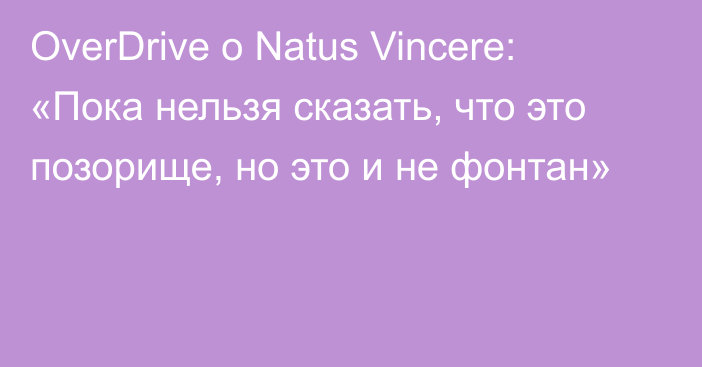 OverDrive о Natus Vincere: «Пока нельзя сказать, что это позорище, но это и не фонтан»