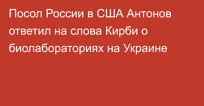 Посол России в США Антонов ответил на слова Кирби о биолабораториях на Украине