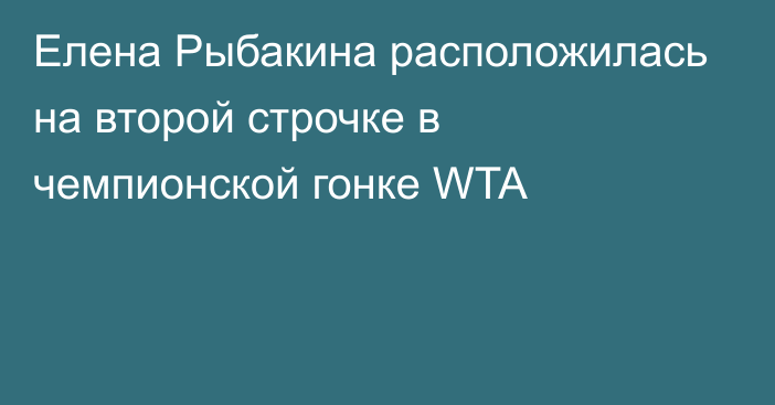Елена Рыбакина расположилась на второй строчке в чемпионской гонке WTA