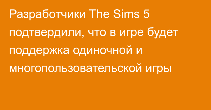 Разработчики The Sims 5 подтвердили, что в игре будет поддержка одиночной и многопользовательской игры