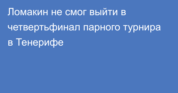 Ломакин не смог выйти в четвертьфинал парного турнира в Тенерифе