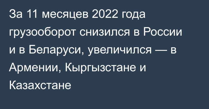 За 11 месяцев 2022 года грузооборот снизился в России и в Беларуси, увеличился — в Армении, Кыргызстане и Казахстане