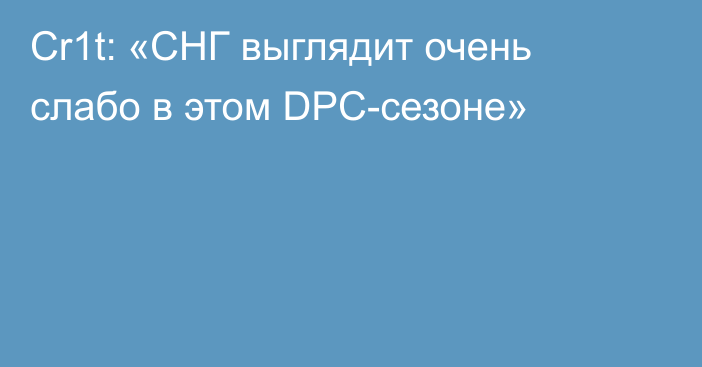 Cr1t: «СНГ выглядит очень слабо в этом DPC-сезоне»