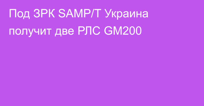 Под ЗРК SAMP/T Украина получит две РЛС GM200