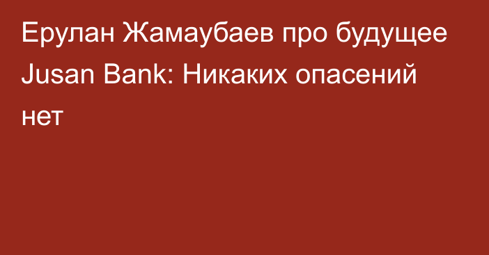 Ерулан Жамаубаев про будущее Jusan Bank: Никаких опасений нет