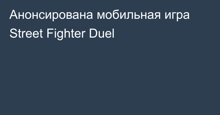 Анонсирована мобильная игра Street Fighter Duel