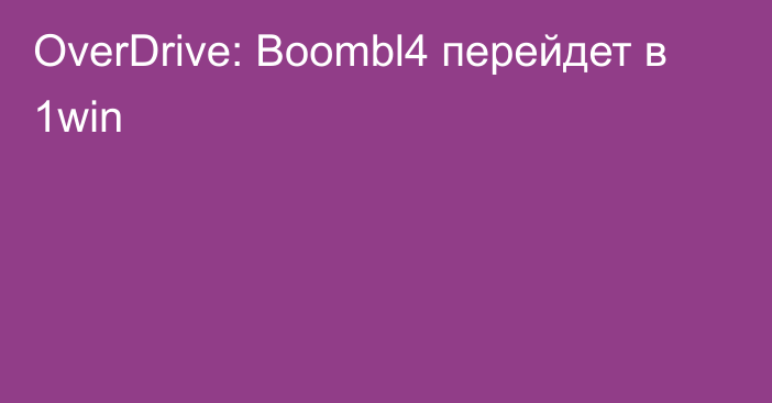 OverDrive: Boombl4 перейдет в 1win