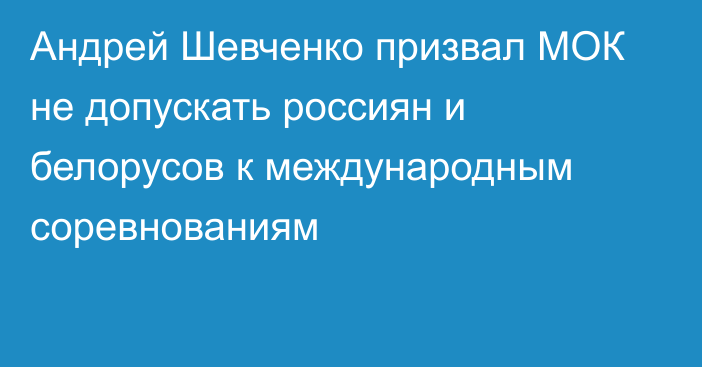 Андрей Шевченко призвал МОК не допускать россиян и белорусов к международным соревнованиям