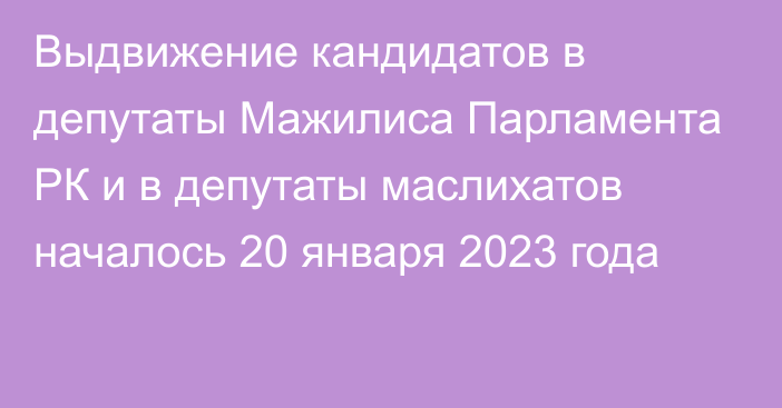 Выдвижение кандидатов в депутаты Мажилиса Парламента РК и в депутаты маслихатов началось 20 января 2023 года 