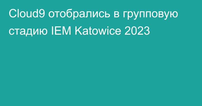 Cloud9 отобрались в групповую стадию IEM Katowice 2023