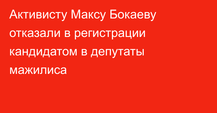 Активисту Максу Бокаеву отказали в регистрации кандидатом в депутаты мажилиса