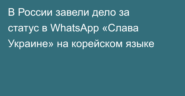 В России завели дело за статус в WhatsApp «Слава Украине» на корейском языке