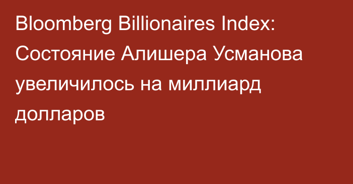 Bloomberg Billionaires Index: Состояние Алишера Усманова увеличилось на миллиард долларов