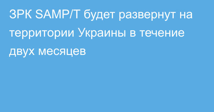 ЗРК SAMP/T будет развернут на территории Украины в течение двух месяцев