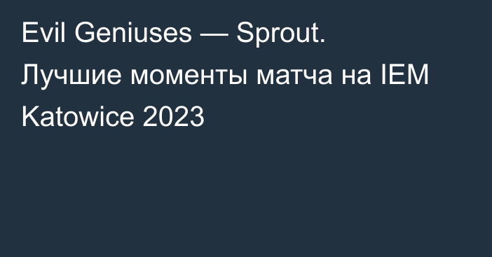 Evil Geniuses — Sprout. Лучшие моменты матча на IEM Katowice 2023