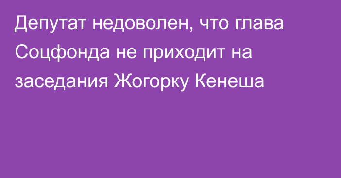 Депутат недоволен, что глава Соцфонда не приходит на заседания Жогорку Кенеша
