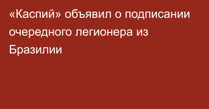 «Каспий» объявил о подписании очередного легионера из Бразилии