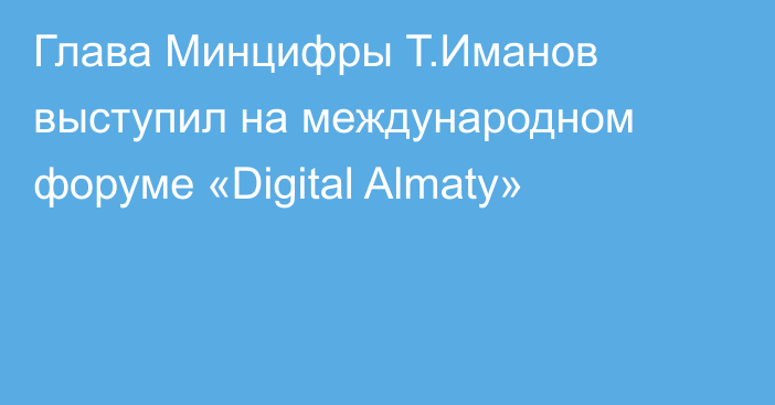 Глава Минцифры Т.Иманов выступил на международном форуме «Digital Almaty»