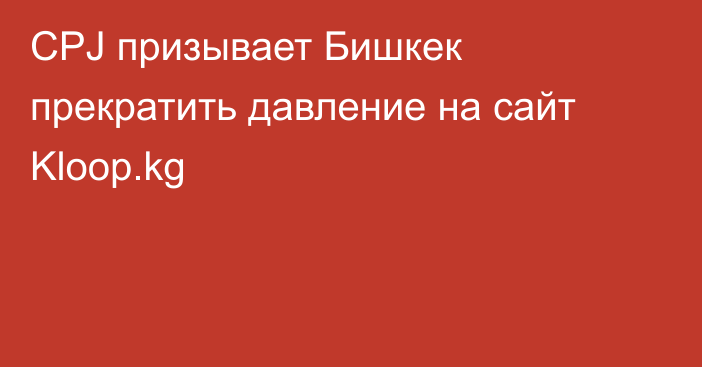 CPJ призывает Бишкек прекратить давление на сайт Kloop.kg