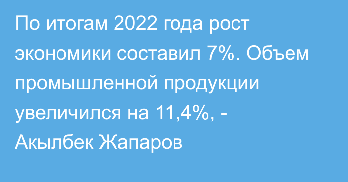 По итогам 2022 года рост экономики составил 7%. Объем промышленной продукции увеличился на 11,4%, - Акылбек Жапаров