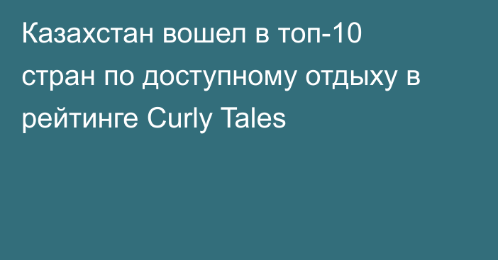Казахстан вошел в топ-10 стран по доступному отдыху в рейтинге Curly Tales
